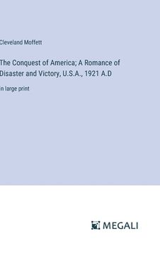 portada The Conquest of America; A Romance of Disaster and Victory, U.S.A., 1921 A.D: in large print (en Inglés)