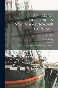 portada Annals of Horticulture in North America for the Year ...: a Witness of Passing Events and a Record of Progress; 1889 (1890) (en Inglés)