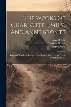 portada The Works of Charlotte, Emily, and Anne Brontë: Poems of Charlotte, Emily, & Anne Brontë, With Cottage Poems by Patrick Brontë (en Inglés)