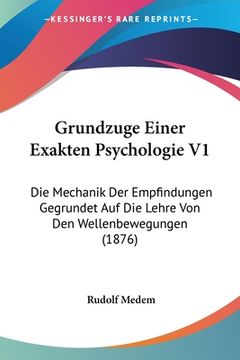 portada Grundzuge Einer Exakten Psychologie V1: Die Mechanik Der Empfindungen Gegrundet Auf Die Lehre Von Den Wellenbewegungen (1876) (en Alemán)