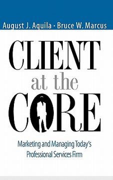 portada client at the core: marketing and managing today's professional services firm