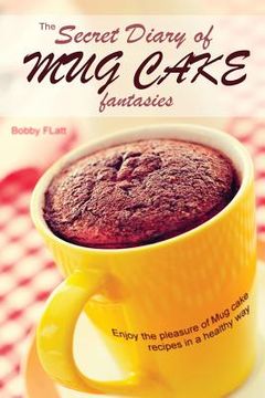 portada The Secret Diary of Mug Cake Fantasies: Enjoy the Pleasure of Mug cake recipes in a Healthy Way (en Inglés)
