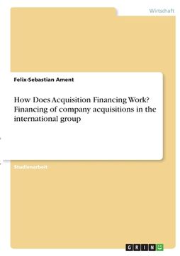 portada How Does Acquisition Financing Work? Financing of company acquisitions in the international group 