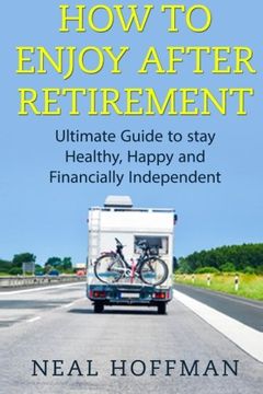 portada How to Enjoy After Retirement: Ultimate Guide to stay Healthy, Happy and Financially Independent