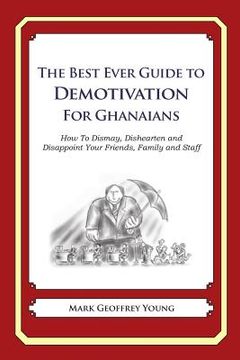 portada The Best Ever Guide to Demotivation for Ghanaians: How To Dismay, Dishearten and Disappoint Your Friends, Family and Staff (en Inglés)