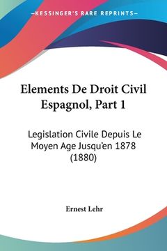 portada Elements De Droit Civil Espagnol, Part 1: Legislation Civile Depuis Le Moyen Age Jusqu'en 1878 (1880) (in French)