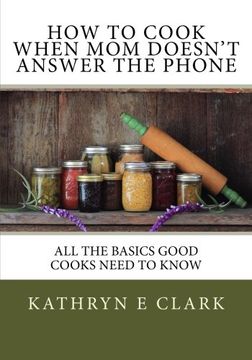 portada How To Cook When Mom Doesn't Answer The Phone: All The Basics Good Cooks Need To Know
