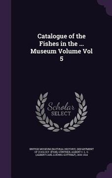 portada Catalogue of the Fishes in the ... Museum Volume Vol 5 (in English)