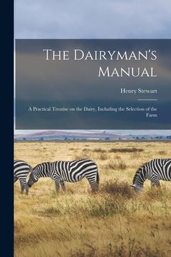 portada The Dairyman's Manual: a Practical Treatise on the Dairy, Including the Selection of the Farm (en Inglés)
