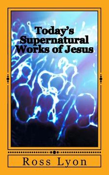 portada Today's Supernatural Works of Jesus: "/whoever Believes in Me Will Also Do the Works that I Do." (in English)
