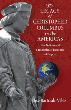 portada The Legacy of Christopher Columbus in the Americas: New Nations and a Transatlantic Discourse of Empire (en Inglés)