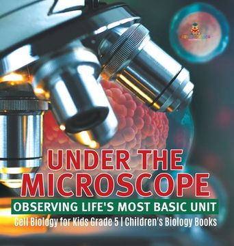 portada Under the Microscope: Observing Life's Most Basic Unit Cell Biology for Kids Grade 5 Children's Biology Books