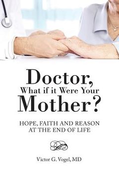 portada Doctor, What if it Were Your Mother?: Hope, Faith and Reason at the End of Life (en Inglés)