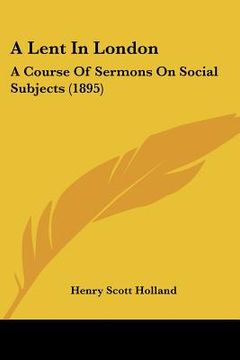 portada a lent in london: a course of sermons on social subjects (1895) (en Inglés)