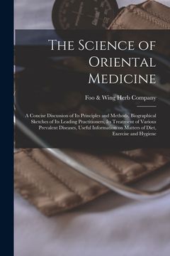 portada The Science of Oriental Medicine: a Concise Discussion of Its Principles and Methods, Biographical Sketches of Its Leading Practitioners, Its Treatmen