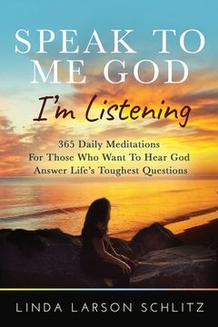portada Speak to Me God, I'm Listening: 365 Daily Meditations for Those Who Want to Hear God Answer Life's Toughest Questions (en Inglés)