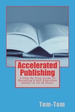 portada Accelerated Publishing: A Step-By-Step Guide To Becoming A Self-Published Author In 24-48 Hours (in English)