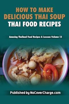 portada How to Make Delicious Thai Soup: Thai Food Recipes (en Inglés)