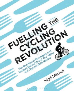 portada Fuelling the Cycling Revolution: The Nutritional Strategies and Recipes Behind Grand Tour Wins and Olympic Gold Medals 