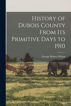 portada History of Dubois County From its Primitive Days to 1910 (en Inglés)