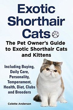 portada Exotic Shorthair Cats the pet Owner’S Guide to Exotic Shorthair Cats and Kittens Including Buying, Daily Care, Personality, Temperament, Health, Diet, Clubs and Breeders (en Inglés)