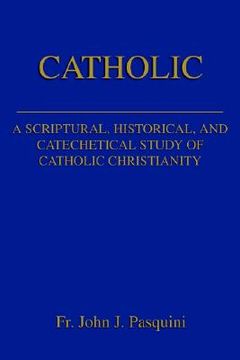 portada catholic: a scriptural, historical, and catechetical study of catholic christianity (en Inglés)