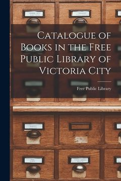 portada Catalogue of Books in the Free Public Library of Victoria City [microform] (en Inglés)