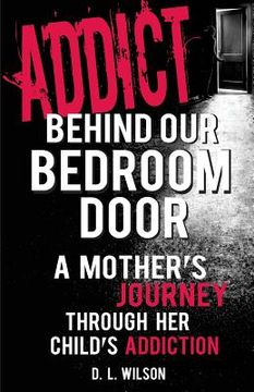 portada Addict Behind Our Bedroom Door: A Mother's Journey Through Her Child's Addiction: Love, Fear, Struggle and Hope (en Inglés)