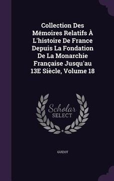 portada Collection Des Mémoires Relatifs À L'histoire De France Depuis La Fondation De La Monarchie Française Jusqu'au 13E Siècle, Volume 18