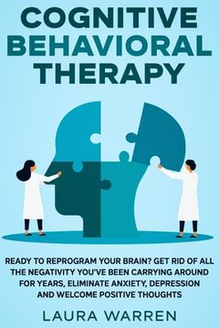 portada Cognitive Behavioral Therapy (CBT): Ready to Reprogram Your Brain? Get Rid of All The Negativity You've Been Carrying Around for Years, Eliminate Anxi (in English)