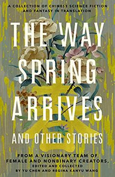 portada The way Spring Arrives and Other Stories: A Collection of Chinese Science Fiction and Fantasy in Translation From a Visionary Team of Female and Nonbinary Creators (en Inglés)