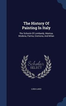 portada The History Of Painting In Italy: The Schools Of Lombardy, Mantua, Modena, Parma, Cremona, And Milan