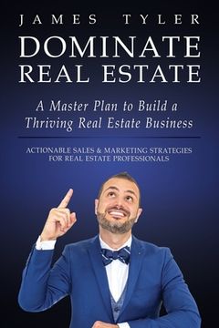 portada Dominate Real Estate: A Master Plan to Build a Thriving Real Estate Business With Actionable Sales and Marketing Strategies for Real Estate Professionals. (en Inglés)