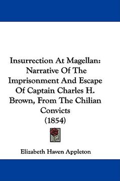 portada insurrection at magellan: narrative of the imprisonment and escape of captain charles h. brown, from the chilian convicts (1854)
