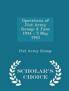 portada Operations of 21st Army Group: 6 June 1944 - 5 May 1945 - Scholar's Choice Edition (en Inglés)