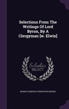 portada Selections From The Writings Of Lord Byron, By A Clergyman [w. Elwin]