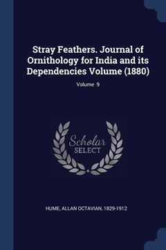 portada Stray Feathers. Journal of Ornithology for India and its Dependencies Volume (1880); Volume 9 (en Inglés)