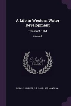 portada A Life in Western Water Development: Transcript, 1964; Volume 1 (en Inglés)
