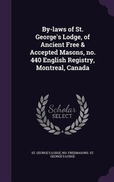 portada By-laws of St. George's Lodge, of Ancient Free & Accepted Masons, no. 440 English Registry, Montreal, Canada (en Inglés)