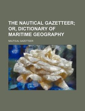 portada the nautical gazetteer; or, dictionary of maritime geography