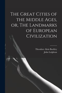 portada The Great Cities of the Middle Ages, or, The Landmarks of European Civilization (en Inglés)