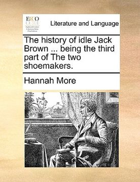 portada the history of idle jack brown ... being the third part of the two shoemakers. (in English)