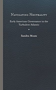 portada Navigating Neutrality: Early American Governance in the Turbulent Atlantic (The Revolutionary Age) (en Inglés)