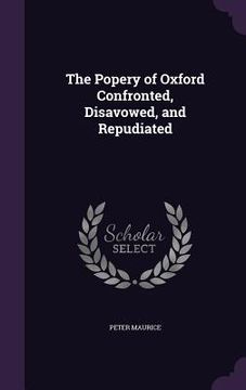 portada The Popery of Oxford Confronted, Disavowed, and Repudiated (en Inglés)
