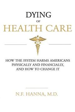 portada Dying of Health Care: How the System Harms Americans Physically and Financially, and How to Change It (en Inglés)
