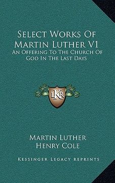 portada select works of martin luther v1: an offering to the church of god in the last days (en Inglés)