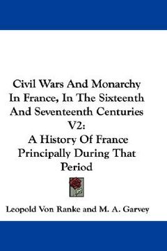 portada civil wars and monarchy in france, in the sixteenth and seventeenth centuries v2: a history of france principally during that period (en Inglés)