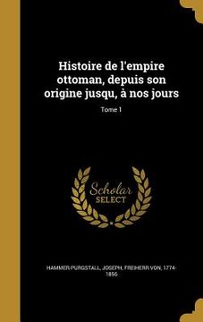 portada Histoire de l'empire ottoman, depuis son origine jusqu, à nos jours; Tome 1 (in French)