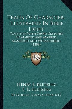 portada traits of character, illustrated in bible light: together with short sketches of marked and marred manhood antogether with short sketches of marked an (en Inglés)