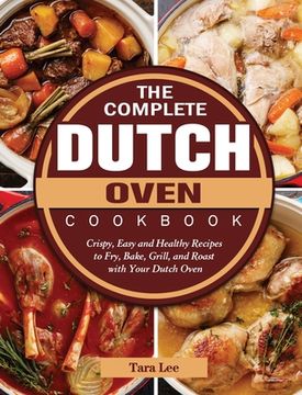 portada The Complete Dutch Oven Cookbook: Crispy, Easy and Healthy Recipes to Fry, Bake, Grill, and Roast with Your Dutch Oven (in English)
